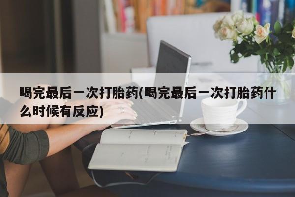 米非米索购买微信喝完最后一次打胎药(喝完最后一次打胎药什么时候有反应)