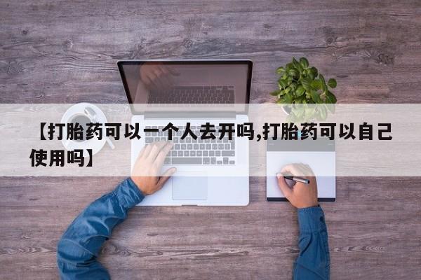 米非米索购买微信【打胎药可以一个人去开吗,打胎药可以自己使用吗】
