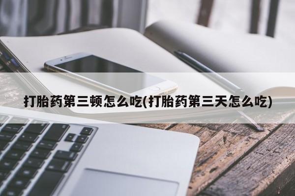 米非米索购买微信打胎药第三顿怎么吃(打胎药第三天怎么吃)